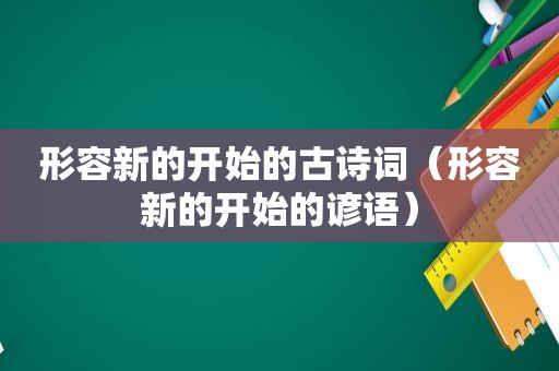 形容新的开始的古诗词（形容新的开始的谚语）