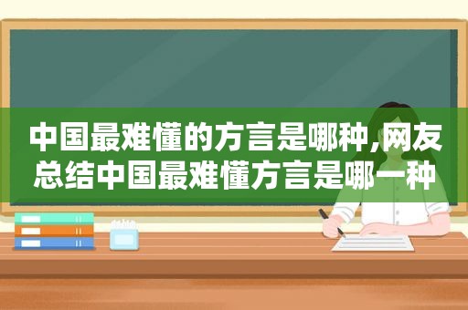 中国最难懂的方言是哪种,网友总结中国最难懂方言是哪一种