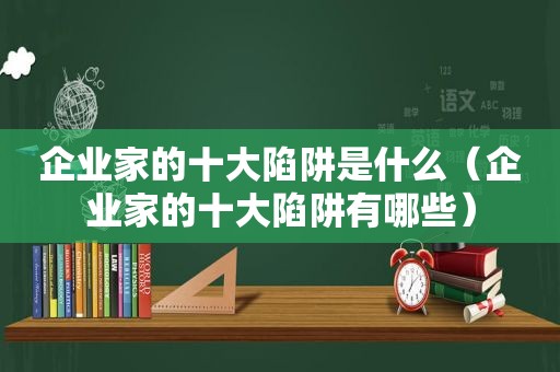 企业家的十大陷阱是什么（企业家的十大陷阱有哪些）