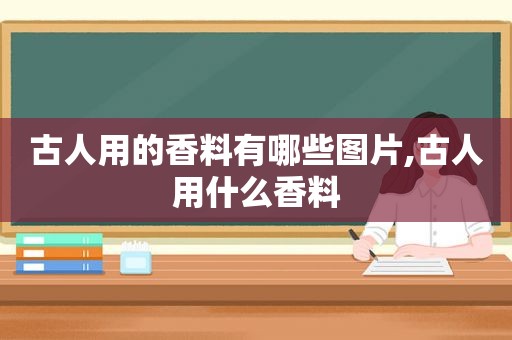 古人用的香料有哪些图片,古人用什么香料