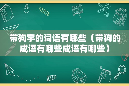 带狗字的词语有哪些（带狗的成语有哪些成语有哪些）