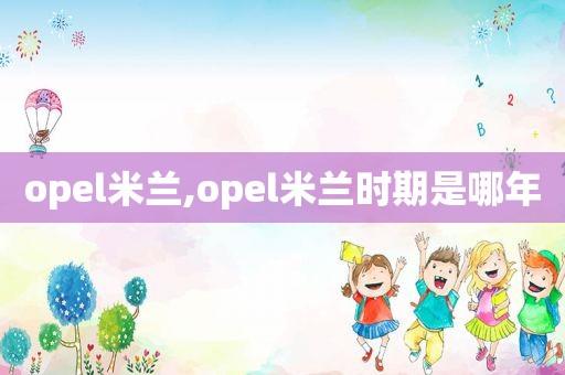 opel米兰,opel米兰时期是哪年