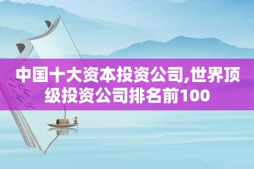 中国十大资本投资公司,世界顶级投资公司排名前100