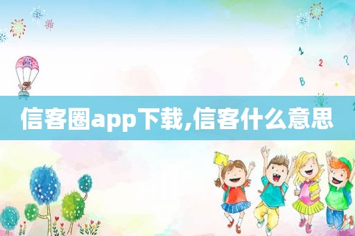 信客圈app下载,信客什么意思