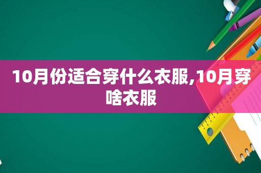 10月份适合穿什么衣服,10月穿啥衣服