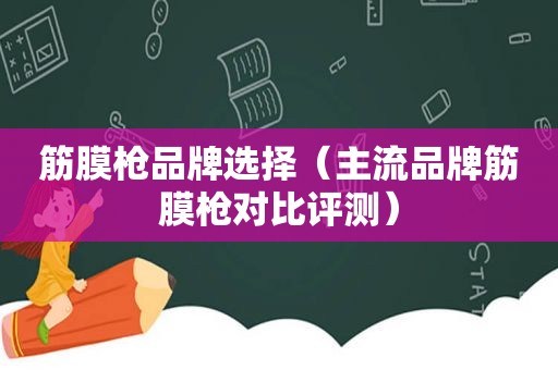 筋膜枪品牌选择（主流品牌筋膜枪对比评测）