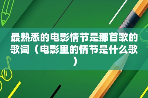 最熟悉的电影情节是那首歌的歌词（电影里的情节是什么歌）