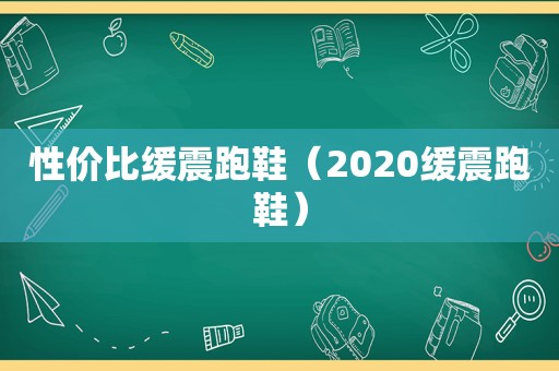 性价比缓震跑鞋（2020缓震跑鞋）