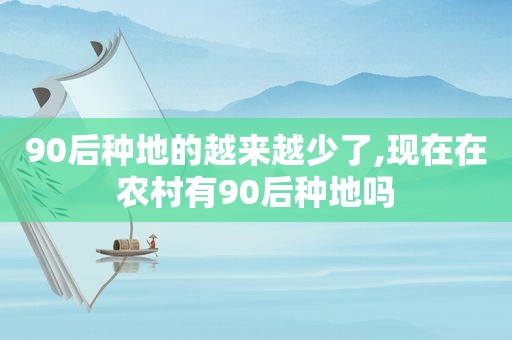 90后种地的越来越少了,现在在农村有90后种地吗