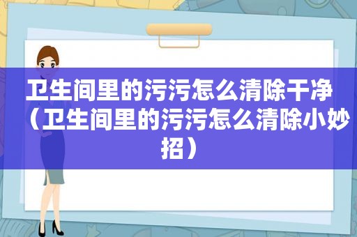 卫生间里的污污怎么清除干净（卫生间里的污污怎么清除小妙招）