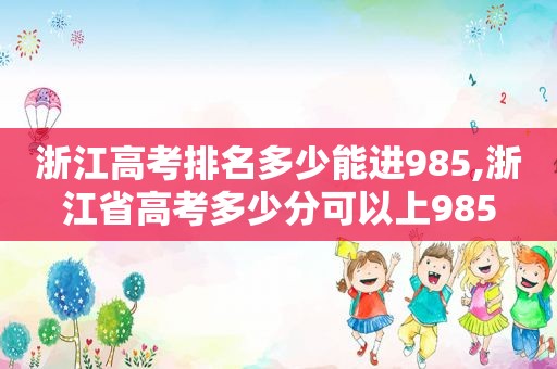 浙江高考排名多少能进985,浙江省高考多少分可以上985