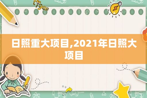 日照重大项目,2021年日照大项目