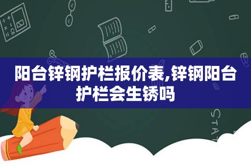 阳台锌钢护栏报价表,锌钢阳台护栏会生锈吗