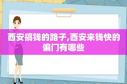 西安搞钱的路子,西安来钱快的偏门有哪些