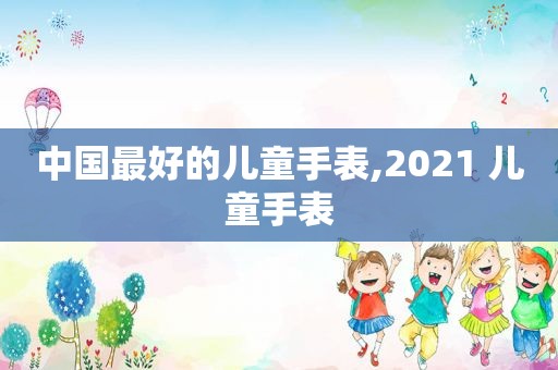 中国最好的儿童手表,2021 儿童手表