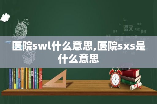 医院swl什么意思,医院sxs是什么意思