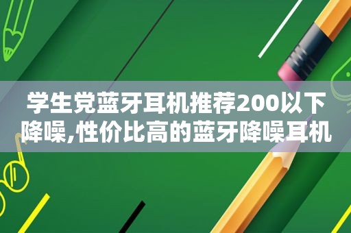 学生党蓝牙耳机推荐200以下降噪,性价比高的蓝牙降噪耳机  第1张