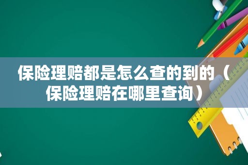 保险理赔都是怎么查的到的（保险理赔在哪里查询）