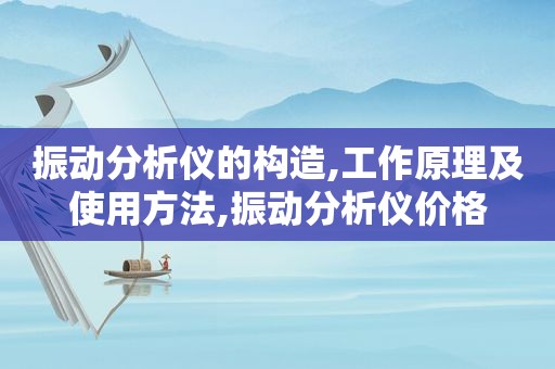 振动分析仪的构造,工作原理及使用方法,振动分析仪价格