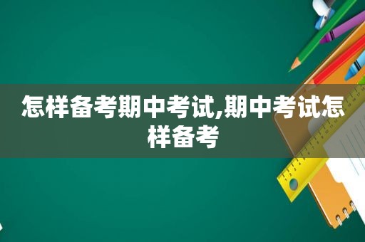 怎样备考期中考试,期中考试怎样备考