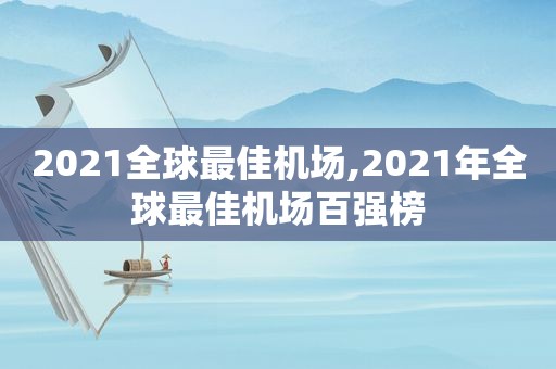 2021全球最佳机场,2021年全球最佳机场百强榜