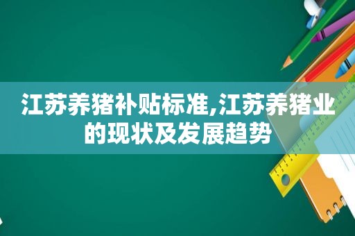 江苏养猪补贴标准,江苏养猪业的现状及发展趋势