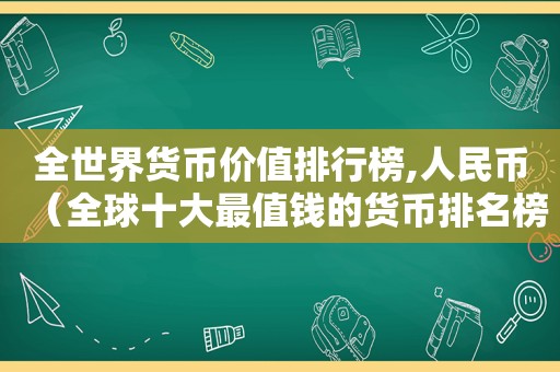 全世界货币价值排行榜,人民币（全球十大最值钱的货币排名榜）