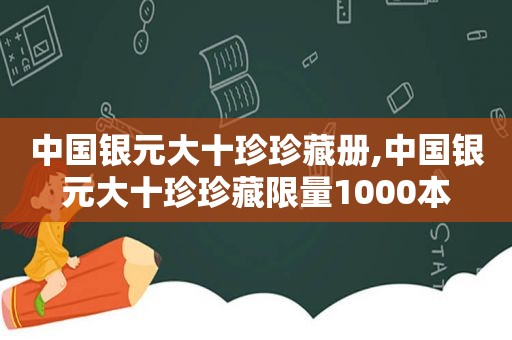 中国银元大十珍珍藏册,中国银元大十珍珍藏 *** 1000本