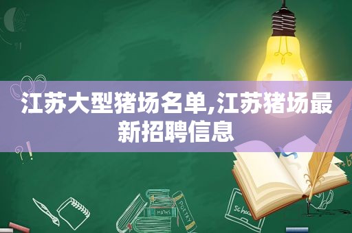 江苏大型猪场名单,江苏猪场最新招聘信息