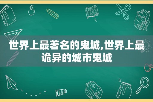 世界上最著名的鬼城,世界上最诡异的城市鬼城