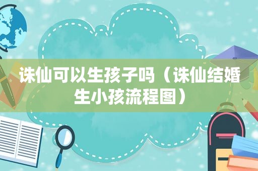 诛仙可以生孩子吗（诛仙结婚生小孩流程图）