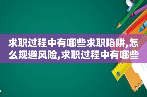 求职过程中有哪些求职陷阱,怎么规避风险,求职过程中有哪些求职陷阱,怎么规避问题