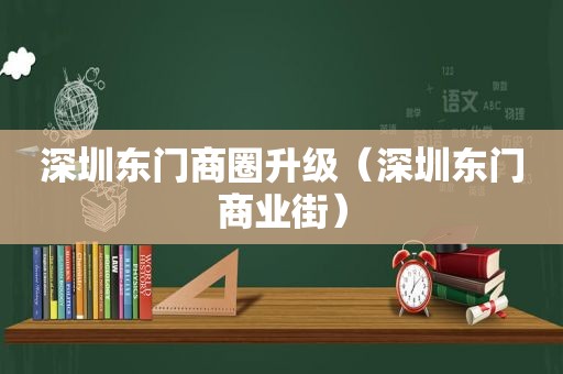 深圳东门商圈升级（深圳东门商业街）