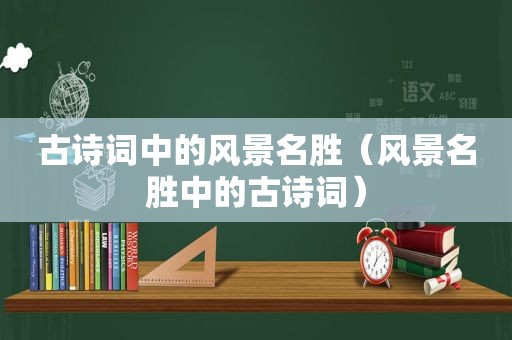 古诗词中的风景名胜（风景名胜中的古诗词）