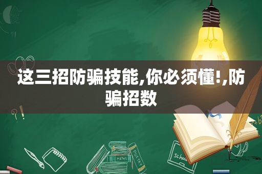 这三招防骗技能,你必须懂!,防骗招数