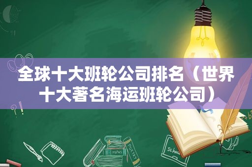 全球十大班轮公司排名（世界十大著名海运班轮公司）