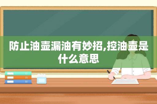 防止油壶漏油有妙招,控油壶是什么意思  第1张