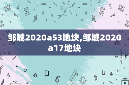 邹城2020a53地块,邹城2020a17地块