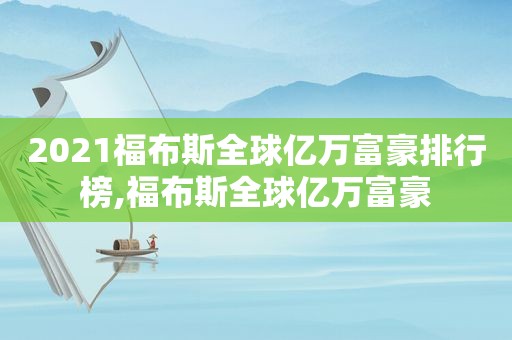 2021福布斯全球亿万富豪排行榜,福布斯全球亿万富豪