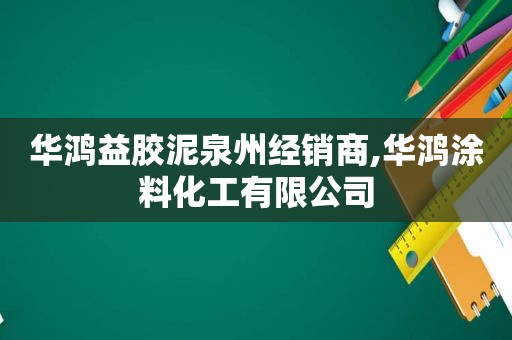 华鸿益胶泥泉州经销商,华鸿涂料化工有限公司