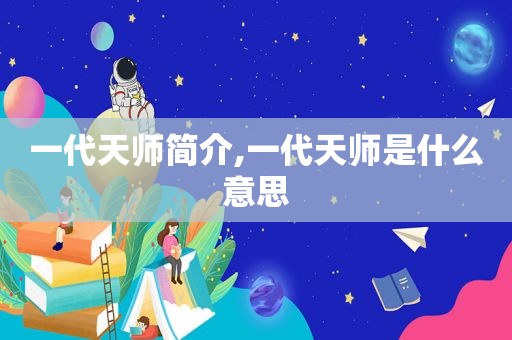 一代天师简介,一代天师是什么意思