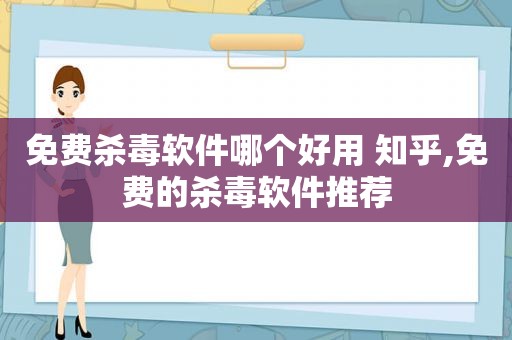 免费杀毒软件哪个好用 知乎,免费的杀毒软件推荐