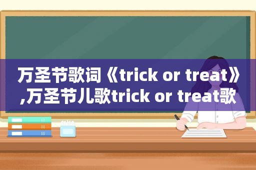 万圣节歌词《trick or treat》,万圣节儿歌trick or treat歌词