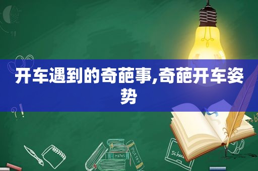 开车遇到的奇葩事,奇葩开车姿势