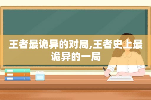 王者最诡异的对局,王者史上最诡异的一局  第1张