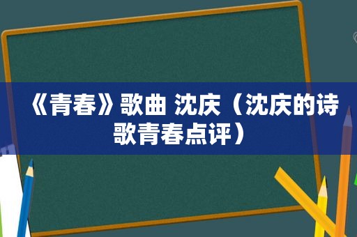 《青春》歌曲 沈庆（沈庆的诗歌青春点评）