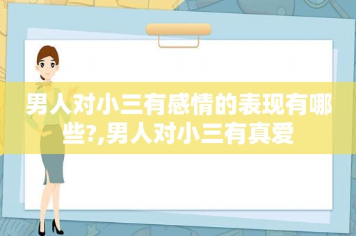 男人对小三有感情的表现有哪些?,男人对小三有真爱