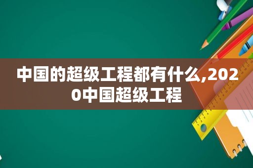 中国的超级工程都有什么,2020中国超级工程