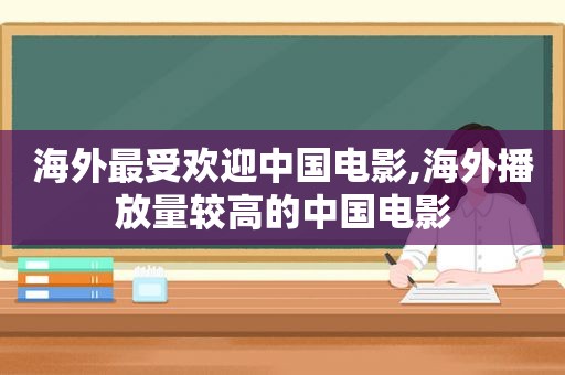 海外最受欢迎中国电影,海外播放量较高的中国电影