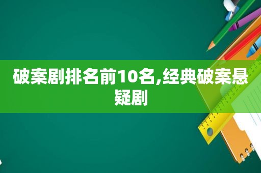 破案剧排名前10名,经典破案悬疑剧